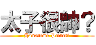 太子很帥？ (Handsome Prince?)