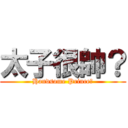 太子很帥？ (Handsome Prince?)