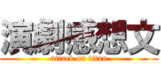 演劇感想文 (attack on titan)