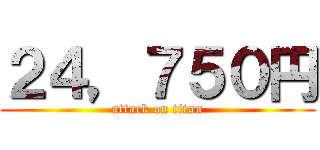 ２４，７５０円 (attack on titan)