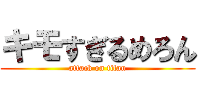 キモすぎるめろん (attack on titan)