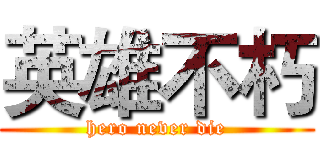 英雄不朽 (hero never die)