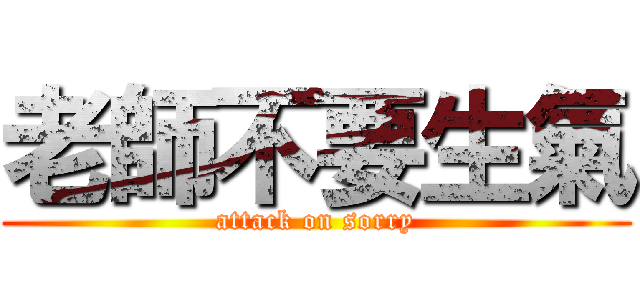 老師不要生氣 (attack on sorry)
