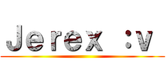 Ｊｅｒｅｘ ：ｖ  ()