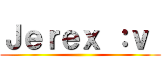 Ｊｅｒｅｘ ：ｖ  ()
