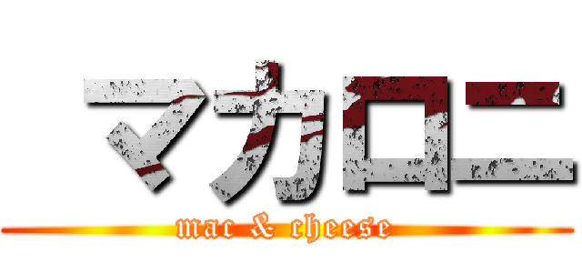  マカロニ (mac & cheese)