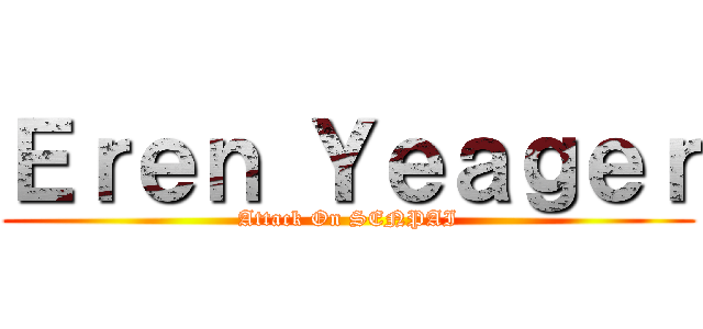 Ｅｒｅｎ Ｙｅａｇｅｒ (Attack On SENPAI)