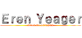 Ｅｒｅｎ Ｙｅａｇｅｒ (Attack On SENPAI)