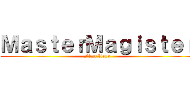 ＭａｓｔｅｒＭａｇｉｓｔｅｒ (First blood)