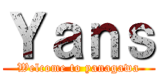 Ｙａｎｓ (Welcome to yanagawa)