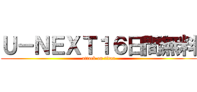 Ｕ－ＮＥＸＴ１６日間無料 (attack on titan)