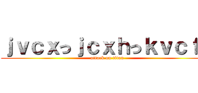 ｊｖｃｘっｊｃｘｈっｋｖｃｆｇ (attack on titan)