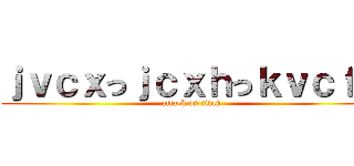 ｊｖｃｘっｊｃｘｈっｋｖｃｆｇ (attack on titan)