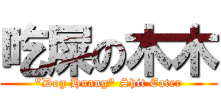 吃屎の木木 (\"Dog Huang\" Shit Eater)
