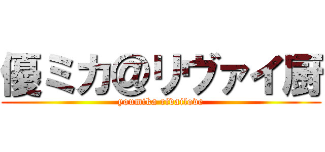 優ミカ＠リヴァイ厨 (youmika rivailove)