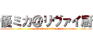 優ミカ＠リヴァイ厨 (youmika rivailove)