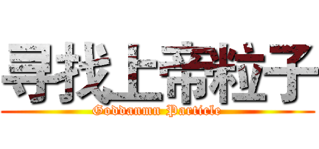 寻找上帝粒子 (Goddanmn Particle)