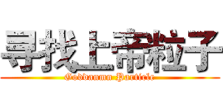 寻找上帝粒子 (Goddanmn Particle)