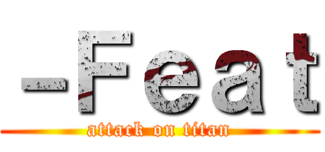 －Ｆｅａｔ (attack on titan)