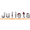 Ｊｕｌｉｅｔａ ("La Diosa de los dioses de la destrucción y creación, la Diosa del los Universos; Julieta!")