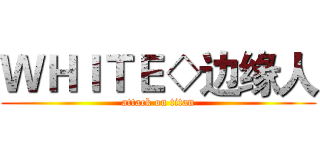 ＷＨＩＴＥ◇边缘人 (attack on titan)