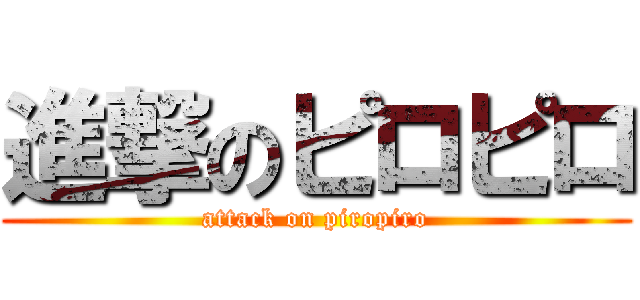 進撃のピロピロ (attack on piropiro)