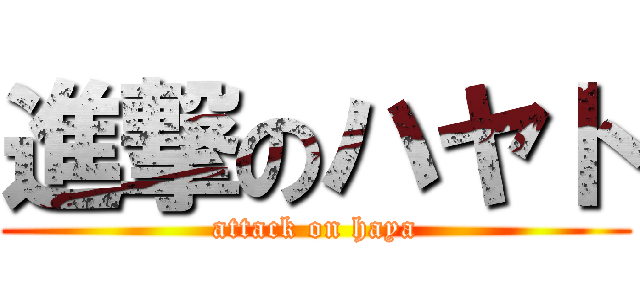 進撃のハヤト (attack on haya)