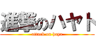 進撃のハヤト (attack on haya)