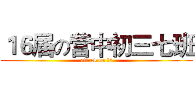 １６届の营中初三七班 (attack on 三七)