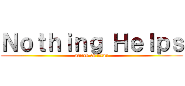Ｎｏｔｈｉｎｇ Ｈｅｌｐｓ (attack on titan)