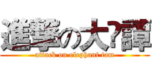進撃の大🐘譚 (attack on elephant tam)