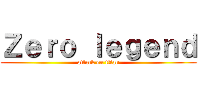Ｚｅｒｏ ｌｅｇｅｎｄ (attack on titan)