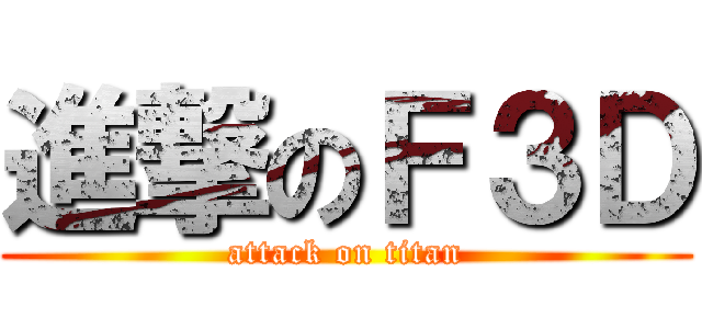 進撃のＦ３Ｄ (attack on titan)