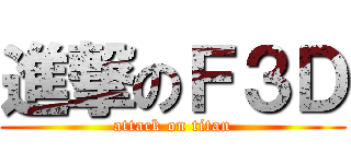進撃のＦ３Ｄ (attack on titan)