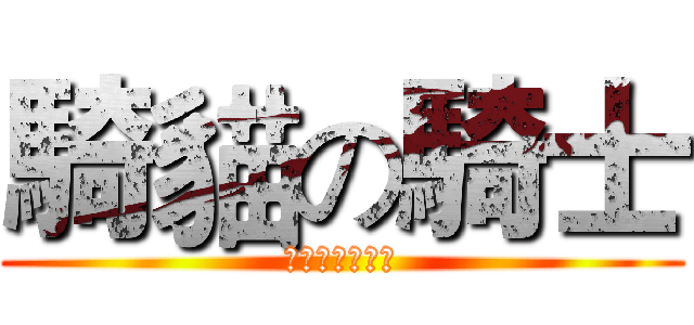 騎貓の騎士 (與他的女王殿下)