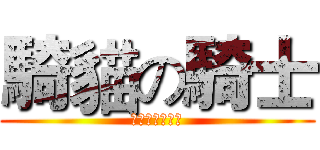 騎貓の騎士 (與他的女王殿下)