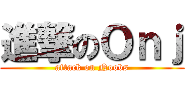 進撃のＯｎｊ (attack on Noobs)