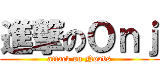 進撃のＯｎｊ (attack on Noobs)