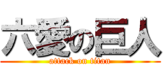 六愛の巨人 (attack on titan)