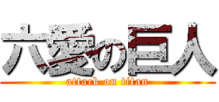六愛の巨人 (attack on titan)