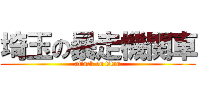 埼玉の暴走機関車 (attack on titan)