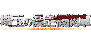 埼玉の暴走機関車 (attack on titan)