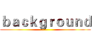 ｂａｃｋｇｒｏｕｎｄ ()