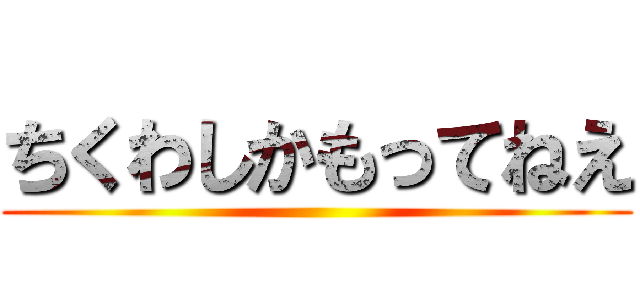 ちくわしかもってねえ ()