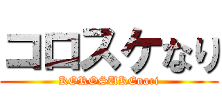 コロスケなり (KOROSUKEnari)