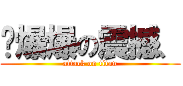 ∘爆爆の震撼、 (attack on titan)