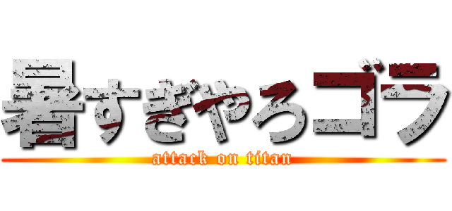 暑すぎやろゴラ (attack on titan)