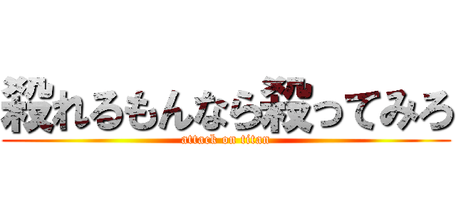 殺れるもんなら殺ってみろ (attack on titan)