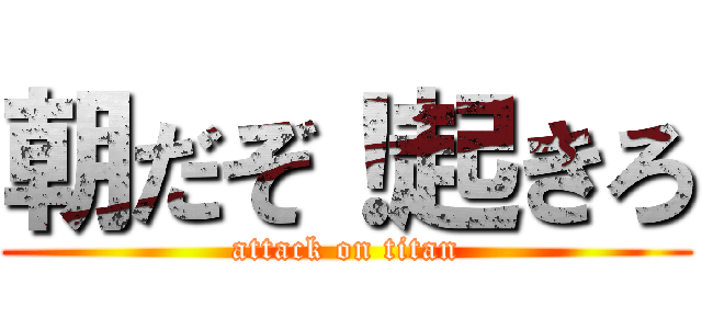 朝だぞ！起きろ (attack on titan)