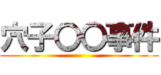 穴子〇〇事件 ()